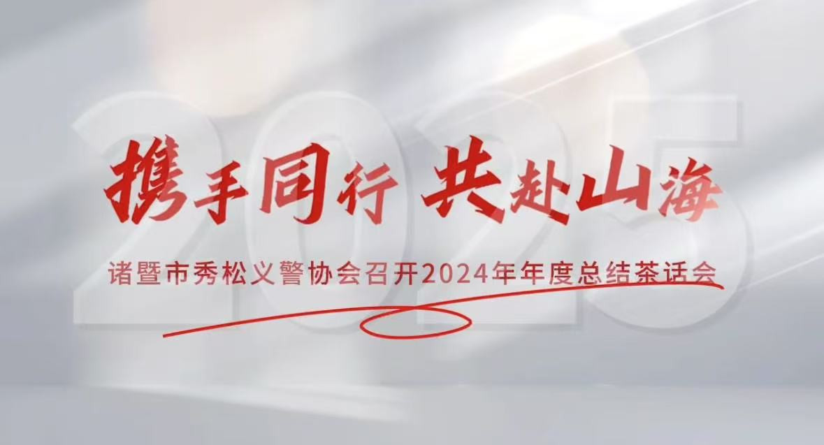 2025年1月10日，諸暨市秀松義警協會成功舉辦2024年年度總結茶話會